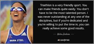 This reward knows no ability. Helen Jenkins Quote Triathlon Is A Very Friendly Sport You Can Make Friends
