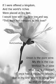 If I Were Offered A Kingdom And The World S Riches Were Placed At My Feet I Would Bow With My Face Low And Say This Rumi Quotes Rumi Love Quotes