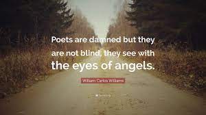 To get the news from poems. William Carlos Williams Quote Poets Are Damned But They Are Not Blind They See With The
