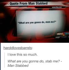 Find the newest quote from man stabbed meme. 5 Quote From Man Stabbed At Are You Gonna Do Stab Me Haroldlovesbarrels I Love This So Much What Are You Gonna Do Stab Me Man Stabbed