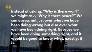 Newton channel newton nobody could accuse steven pinker of. Steven Pinker Quote Instead Of Asking Why Is There War We Might Ask Why Is There Peace We Can Ob War Quotes Thought Provoking Quotes The Better Angels