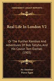 Real Life In London V2 Or The Further Rambles And Adventures Of Bob Tallyho And His Cousin Tom Dashall 1905 An Amateur Egan Pierce 9781167020629 Amazon Com Books