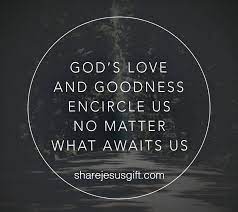 God S Love And Goodness Encircle Us No Matter What Awaits Us Biblical Quotes God Loves Me Gods Love