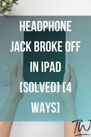Headphone Jack Broke Off In Ipad Solved 4 Ways In 2021 Ipad Headphones Headphone Ipad