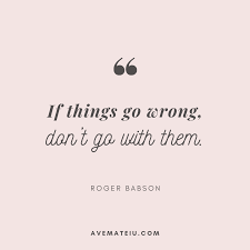 If Things Go Wrong Don T Go With Them Roger Babson Quote 362 Ave Mateiu