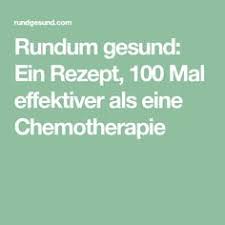 Rundum Gesund Ein Rezept 100 Mal Effektiver Als Eine Chemotherapie Gesundheit Therapie Chemotherapie