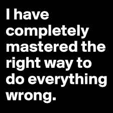 «the only way to do great work is to love what you do. I Have Completely Mastered The Right Way To Do Everything Wrong Post By 2schaa On Boldomatic