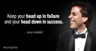 I've met so many leaders who realize that telling your colleagues something that is on your mind is so much easier than keeping it in. Jerry Seinfeld Quote Keep Your Head Up In Failure And Your Head Down