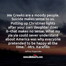 We Greeks Are A Moody People Suicide Makes Sense To Us Putting Idlehearts