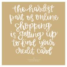 The Hardest Part Of Online Shopping Is Getting Up To Find Your Credit Card Or Working To Pay Off All The Stu Art Prints Quotes Funny Quotes Finding Yourself