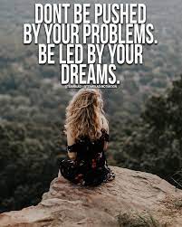 Don't be pushed by your problems, be led by your dreams. Don T Be Pushed By Your Problems Be Led By Your Dreams Motivation Quotes Best Quotes Success Bestquotes