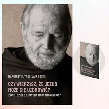 Czy Wierzysz, Że Jezus Może Cię Uzdrowić? Życie I Dzieło O. Petera Mary  Rookeya Margaret M Trosclair SOSM (11114247982)