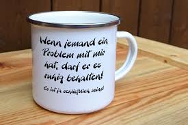 Riess emaille is in gaming, niederösterreich, austria. Emaille Tasse Wenn Jemand Ein Problem Mit Mir Hat Darf Er Es Ruhig Behalten Es Ist Ja Schliesslich Seins Digitaldruck Meissen