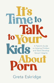 Its Time to Talk to Your Kids About Porn: A Parents Guide to Helping  Children and Teens Develop Sexual Integrity: Eskridge, Greta:  9781400250608: Amazon.com: Books