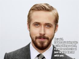 Ryan Gosling Plays Doctor Hey Girl Hey Girl Ryan Gosling Ryan Gosling