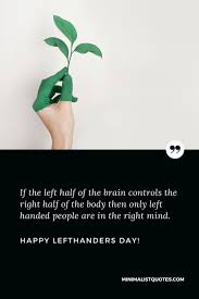 Welcome to the official site for the 30th annual left handers day! If The Left Half Of The Brain Controls The Right Half Of The Body Then Only Left Handed People Are In The Right Mind Happy Left Handers Day