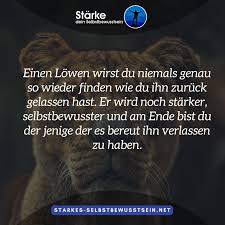 Einen Lowen Wirst Du Niemals Genau So Wieder Finden Wie Du Ihn Zuruck Gelassen Hast Er Wird Noch S Selbstbewusstsein Spruche Spruche Zitate Weisheiten Spruche