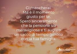 Non ho mai smesso di volerti bene e tantomeno di augurarti il meglio anche da lontano non avrei mai pensato di poter sentire cosi tanto la. Frasi Di Auguri Per La Pensione Aforisticamente