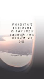 If You Don T Have Big Dreams And Goals You Ll End Up Working Really Hard For Someone Who Does Quotes About Working H Postive Quotes Work Quotes Dream Quotes