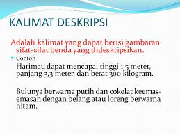 Kalimat deskripsi adalah suatu gambaran dari sifat beda yang dijelaskan dengan rinci, seperti: Kalimat Deskripsi Dan