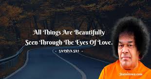 Check spelling or type a new query. All Things Are Beautifully Seen Through The Eyes Of Love Sathya Sai Baba Quotes