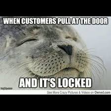 When A Customer Shows Up A Minute After You Close And You Pretend Not To See Them Trying To Get In Super Funny Funny Pictures Funny