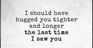 I Should Have Hugged You Tighter And Longer The Last Time I Saw You Seeing You Quotes Cherish Moments Quotes My Dreams Quotes