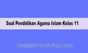 Soal Pendidikan Agama Islam Kelas 11 Sma Ma 2021 Dan Kunci Jawaban