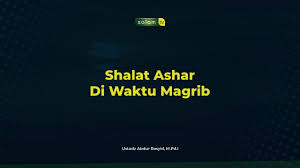 Shalat Ashar Di Waktu Magrib Ustadz Abdur Rasyid M Pd I Youtube