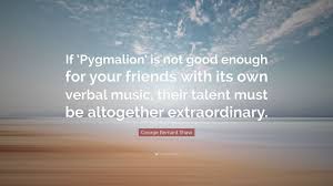 And they never seem to have the least difficulty in marrying people who are too. George Bernard Shaw Quote If Pygmalion Is Not Good Enough For Your Friends With Its Own Verbal Music Their Talent Must Be Altogether Extraordin