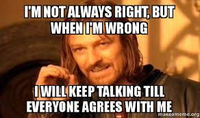 I M Not Always Right But When I M Wrong I Will Keep Talking Till Everyone Agrees With Me One Does Not Simply Make A Meme