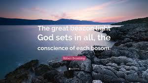 When all you have is the darkness of hate. Robert Browning Quote The Great Beacon Light God Sets In All The Conscience Of Each Bosom