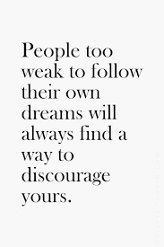 People Too Weak To Follow Their Own Dreams Will Always Find A Way To Discourage Yours Quotes About Moving On Inspirational Quotes Pictures Words