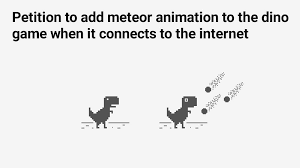 But what if you just want to play it (careful, it's. Petition Add Meteor Animation To The Chrome S Dino Game When It Connects To The Internet Change Org