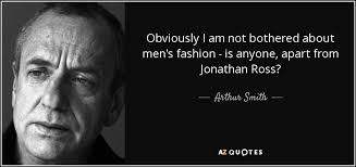Arthur Smith quote: Obviously I am not bothered about men's fashion