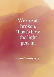 We Are All Broken That S How The Light Gets In Ernest Hemingway Light And Dark Quotes Hemingway Quotes Light Quotes