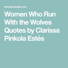 Goodreads Quotes Page Women Who Run With The Wolves Quotes By Clarissa Pinkola Estes Wolf Quotes Goodreads Quotes Quotes