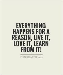 The opportunity to grow up, live life, travel, learn and become wise. Everything Happens For A Reason Live It Love It Learn From It Quote 1