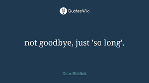 Here are some examples of what you might say instead: Not Goodbye Just So Long