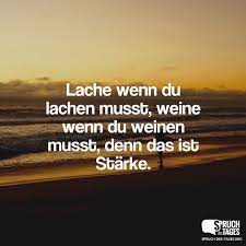 Lache Wenn Du Lachen Musst Weine Wenn Du Weinen Musst Denn Das Ist Starke