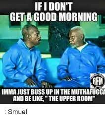 Ifidon T Getagood Morning Afm Imma Just Buss Up In The Muthafucc And Be Like The Upper Room Smuel Be Like Meme On Me Me