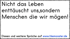 Ich halte es für plausibel anzunehmen (alte pfadfinderregel) dass du den menschen genau das vorwirfst, was du selber machst. Nicht Das Leben Enttauscht Uns Sondern Menschen Die Wir Mogen Tolle Spruche Und Zitate Auf Www Likemonster De