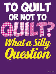 To Quilt Or Not To Quilt What A Silly Question Funny Quilters Quote T Shirt By Zee Shirts In 2020 Quilters Quotes Sewing Humor Quilting Quotes