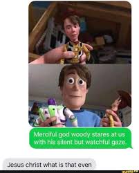 Merciful God Woody Stares At Us With His Silent But Watchful Gaze Jesus Christ What Is That Even Ifunny Funny Disney Memes Really Funny Memes Crazy Funny Memes