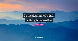 Impossible is not a fact. To The Determined Mind Nothing Is Impossible Quote By Victor C Victor Quoteslyfe