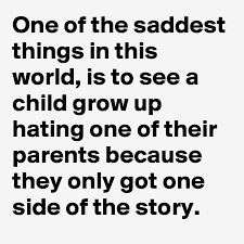 One Of The Saddest Things In This World Is To See A Child Grow Up Hating One Of Their Parents Because They Only Got One Side Of The Story Post By