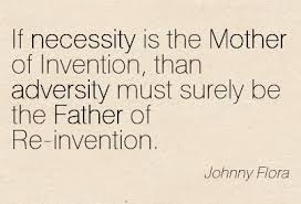 If Necessity Is The Mother Of Invention Than Adversity Must Surely Be The Father Of Re Invention Johnny Flora Quotespictures Com