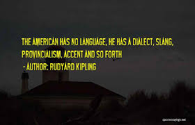 The american has no language, he has a dialect, slang, provincialism, accent and so forth — rudyard kipling. Top 100 Quotes Sayings About Slang