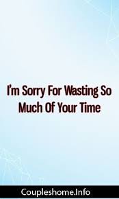 I M Sorry For Wasting So Much Of Your Time Relationships Divorce Romance Told You So I Hope You Know Finding True Love