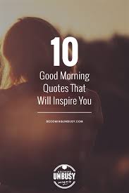 34+ good morning quotes and images that will inspire your day. 10 Good Morning Quotes That Will Inspire You Becoming Unbusy